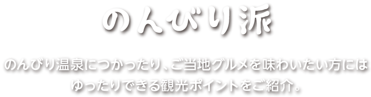 のんびり温泉につかったり、ご当地グルメを味わいたい方にはゆったりできる観光ポイントをご紹介。