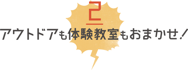 アウトドアも体験教室もおまかせ！