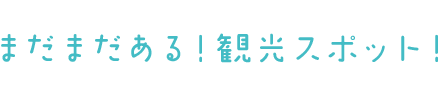 まだまだある！観光スポット！