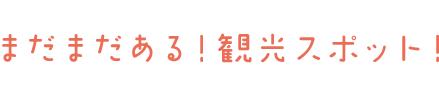 まだまだある!観光スポット!