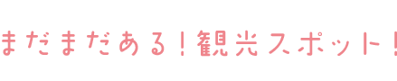 まだまだある!観光スポット!